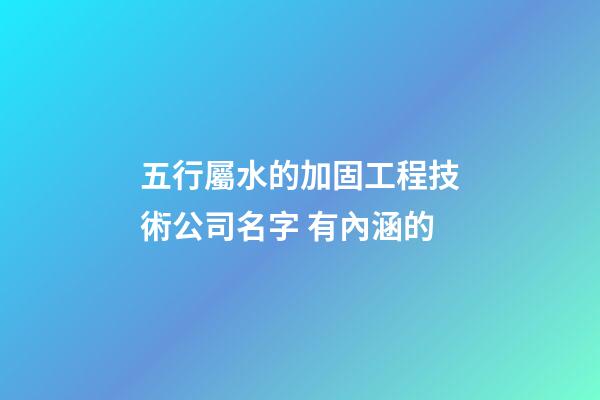 五行屬水的加固工程技術公司名字 有內涵的-第1張-公司起名-玄機派
